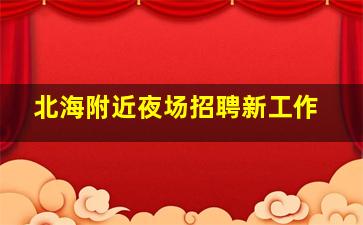 北海附近夜场招聘新工作