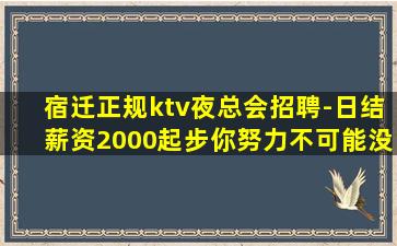 宿迁正规ktv夜总会招聘-日结薪资2000起步你努力不可能没